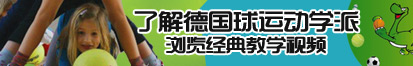 草骚逼逼爽逼嗯啊网站爽大逼了解德国球运动学派，浏览经典教学视频。